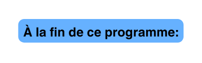 À la fin de ce programme