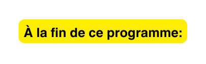 À la fin de ce programme